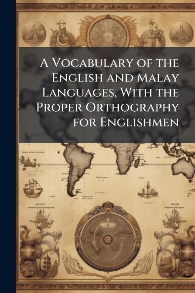 A Vocabulary of the English and Malay Languages With the Proper Orthography for Englishmen