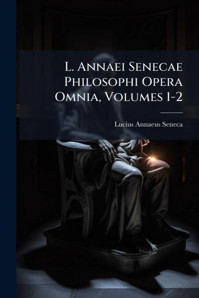 L. Annaei Senecae Philosophi Opera Omnia Volumes 1-2