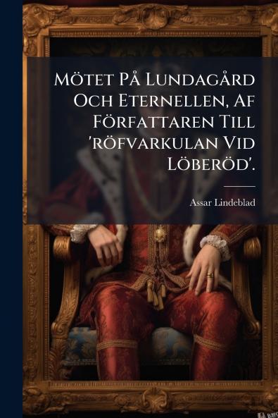 Mötet På Lundagård Och Eternellen Af Författaren Till 'röfvarkulan Vid Löberöd'.