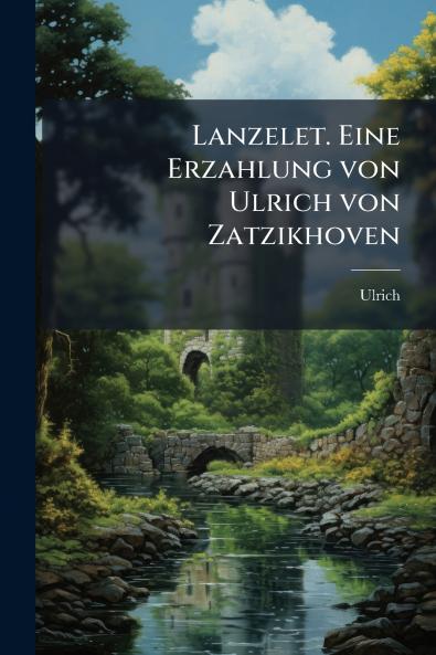 Lanzelet. Eine Erzahlung von Ulrich von Zatzikhoven