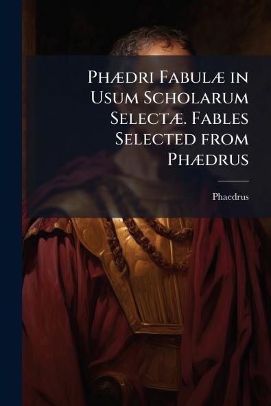 Phædri Fabulæ in Usum Scholarum Selectæ. Fables Selected from Phædrus