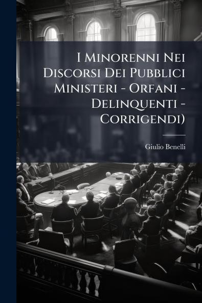 I Minorenni Nei Discorsi Dei Pubblici Ministeri - Orfani - Delinquenti - Corrigendi)