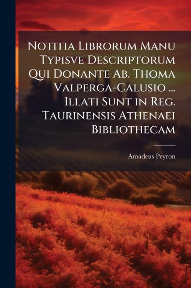 Notitia Librorum Manu Typisve Descriptorum Qui Donante Ab. Thoma Valperga-Calusio ... Illati Sunt in Reg. Taurinensis Athenaei Bibliothecam