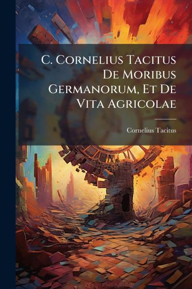 C. Cornelius Tacitus De Moribus Germanorum Et De Vita Agricolae