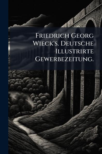 Friedrich Georg Wieck's. Deutsche Illustrirte Gewerbezeitung.