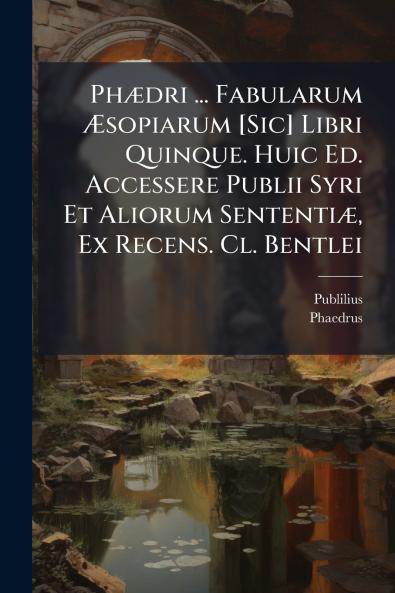 Phædri ... Fabularum Æsopiarum [Sic] Libri Quinque. Huic Ed. Accessere Publii Syri Et Aliorum Sententiæ Ex Recens. Cl. Bentlei