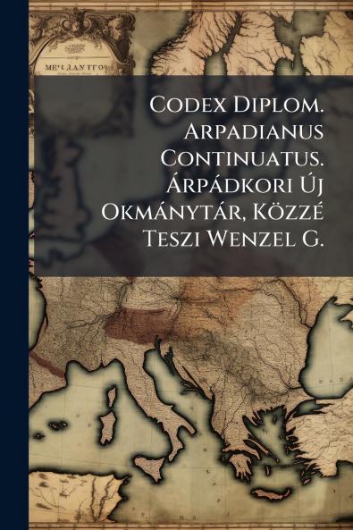 Codex Diplom. Arpadianus Continuatus. Árpádkori Új Okmánytár Közzé Teszi Wenzel G.