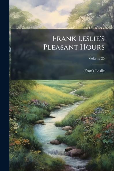 Frank Leslie's Pleasant Hours; Volume 25