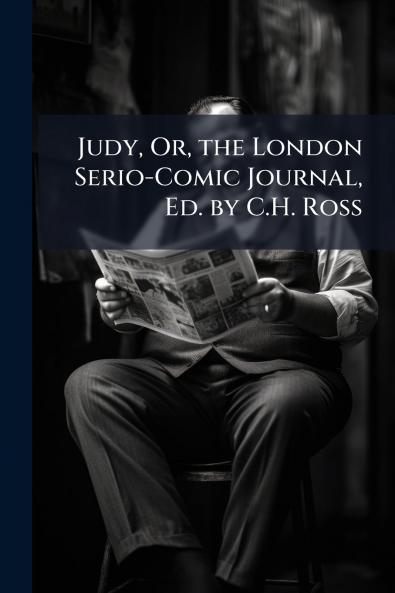 Judy Or the London Serio-Comic Journal Ed. by C.H. Ross