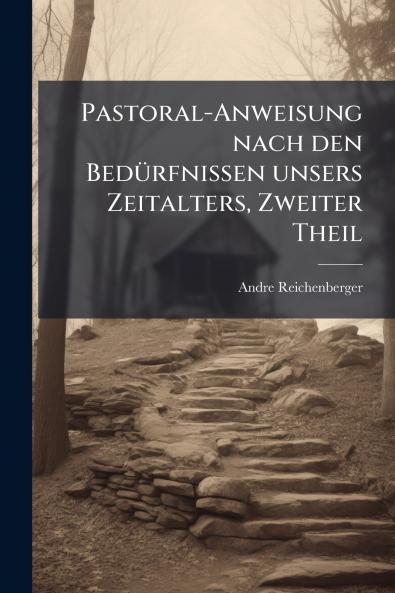 Pastoral-Anweisung nach den Bedürfnissen unsers Zeitalters Zweiter Theil