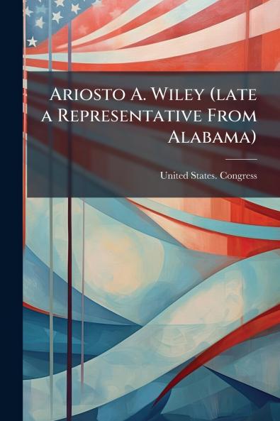 Ariosto A. Wiley (late a Representative From Alabama)