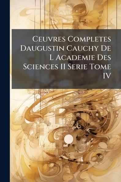 Ceuvres Completes Daugustin Cauchy De L Academie Des Sciences II Serie Tome IV