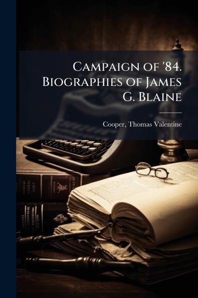 Campaign of '84. Biographies of James G. Blaine