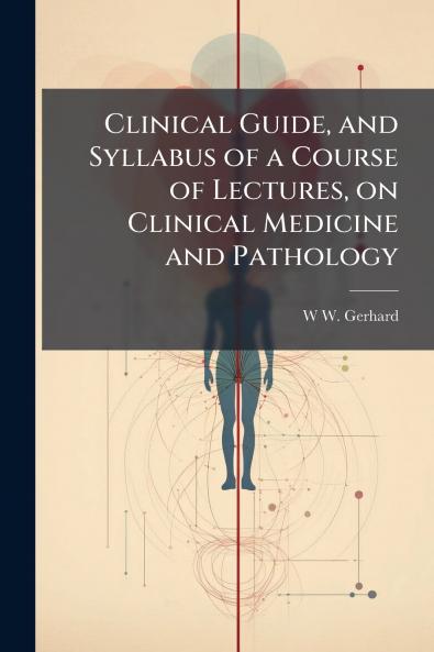 Clinical Guide and Syllabus of a Course of Lectures on Clinical Medicine and Pathology
