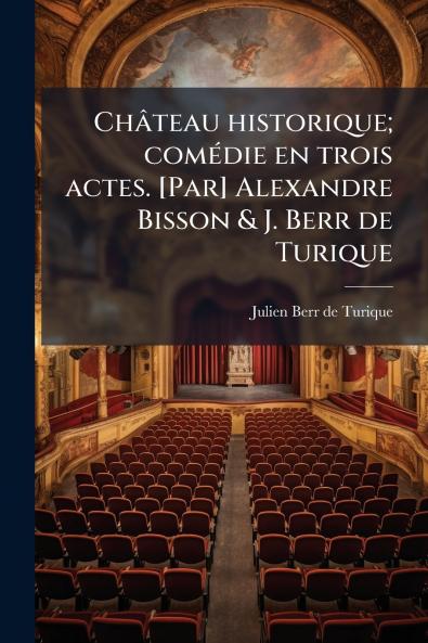 Château historique; comédie en trois actes. [Par] Alexandre Bisson & J. Berr de Turique