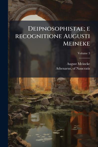 Deipnosophistae; e recognitione Augusti Meineke; Volume 3