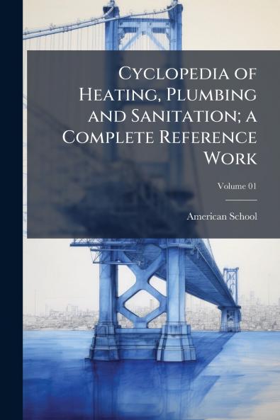 Cyclopedia of Heating Plumbing and Sanitation; a Complete Reference Work; Volume 01