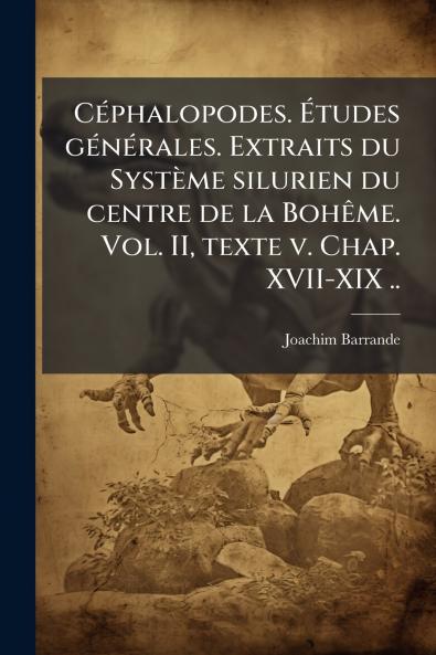 Céphalopodes. Études générales. Extraits du Système silurien du centre de la Bohême. Vol. II texte v. Chap. XVII-XIX ..