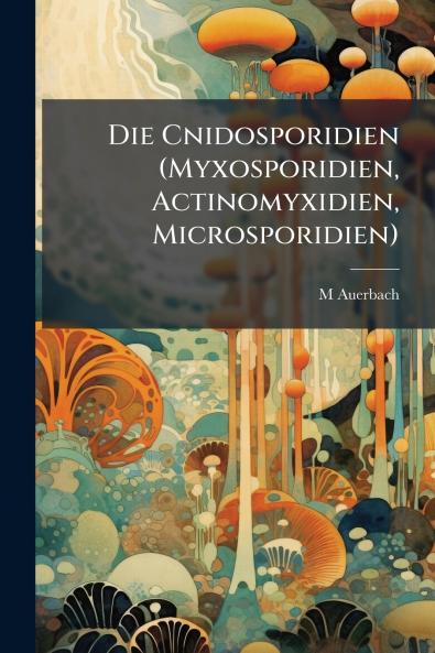 Die Cnidosporidien (Myxosporidien Actinomyxidien Microsporidien)