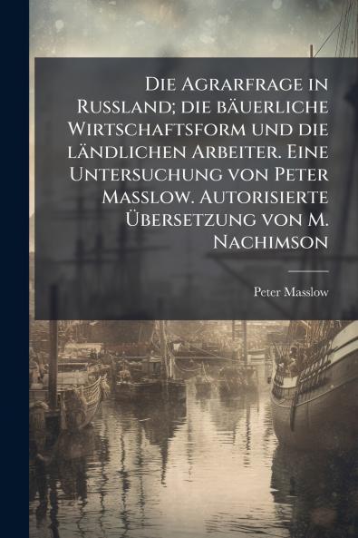 Die Agrarfrage in Russland; die bäuerliche Wirtschaftsform und die ländlichen Arbeiter. Eine Untersuchung von Peter Masslow. Autorisierte Übersetzung von M. Nachimson