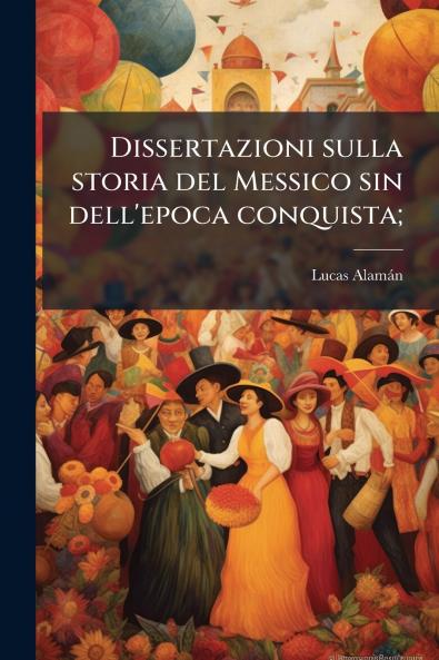 Dissertazioni sulla storia del Messico sin dell'epoca conquista;