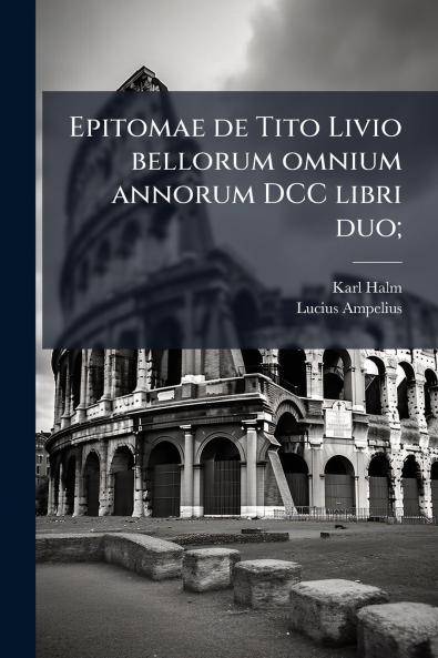 Epitomae de Tito Livio bellorum omnium annorum DCC libri duo;