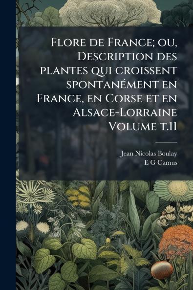 Flore de France; ou Description des plantes qui croissent spontanément en France en Corse et en Alsace-Lorraine Volume t.11