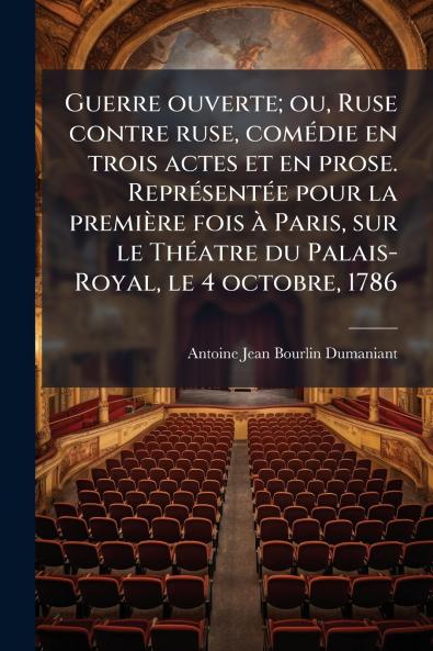 Guerre ouverte; ou Ruse contre ruse comédie en trois actes et en prose. Représentée pour la première fois à Paris sur le Théatre du Palais-Royal le 4 octobre 1786