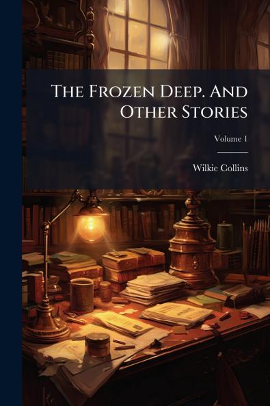 The Frozen Deep. And Other Stories; Volume 1