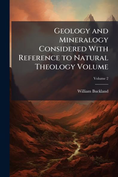 Geology and Mineralogy Considered With Reference to Natural Theology Volume; Volume 2
