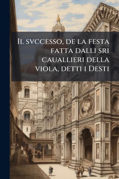 Il svccesso de la festa fatta dalli sri cauallieri della viola detti i Desti