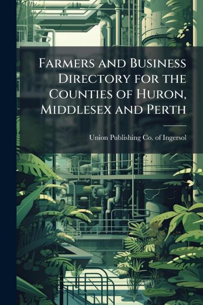 Farmers and Business Directory for the Counties of Huron Middlesex and Perth