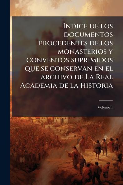 Indice de los documentos procedentes de los monasterios y conventos suprimidos que se conservan en el archivo de La Real Academia de la Historia; Volume 1
