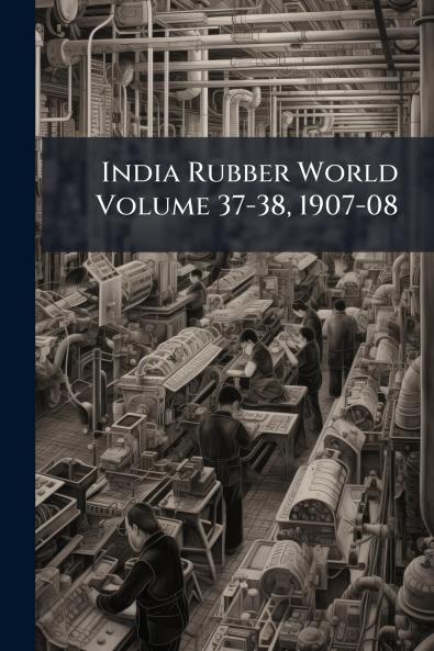 India Rubber World Volume 37-38 1907-08