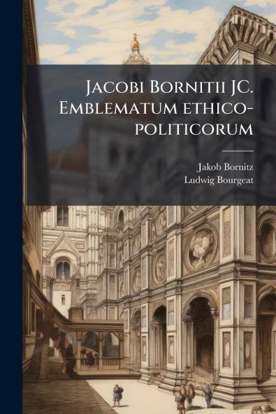 Jacobi Bornitii JC. Emblematum ethico-politicorum