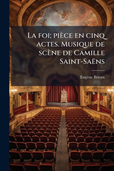 La foi; pièce en cinq actes. Musique de scène de Camille Saint-Saëns