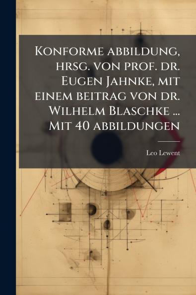 Konforme abbildung hrsg. von prof. dr. Eugen Jahnke mit einem beitrag von dr. Wilhelm Blaschke ... Mit 40 abbildungen