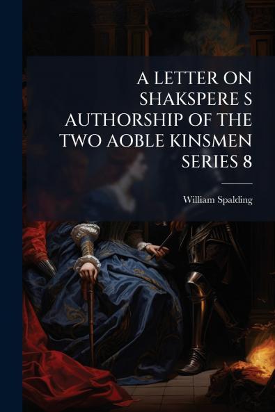 A LETTER ON SHAKSPERE S AUTHORSHIP OF THE TWO AOBLE KINSMEN SERIES 8