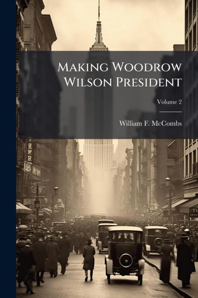Making Woodrow Wilson President; Volume 2