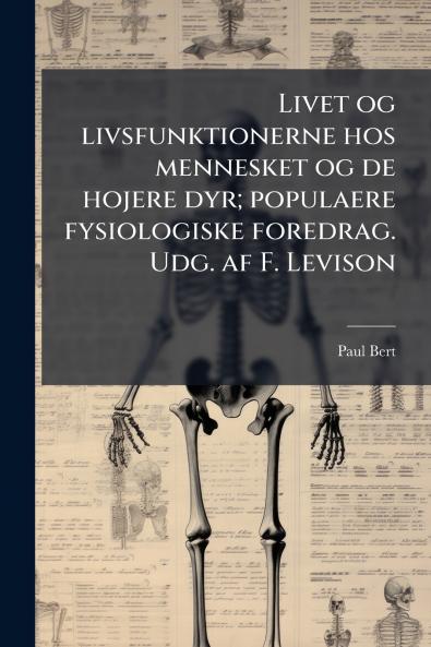 Livet og livsfunktionerne hos mennesket og de hojere dyr; populaere fysiologiske foredrag. Udg. af F. Levison