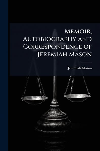 Memoir Autobiography and Correspondence of Jeremiah Mason