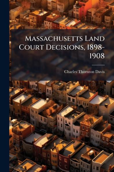 Massachusetts Land Court Decisions 1898-1908