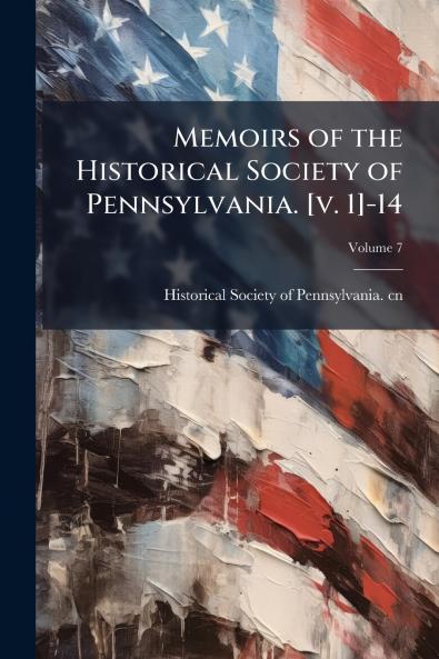 Memoirs of the Historical Society of Pennsylvania. [v. 1]-14; Volume 7