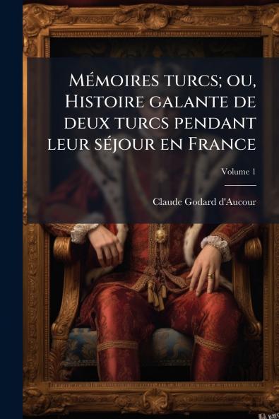 Mémoires turcs; ou Histoire galante de deux turcs pendant leur séjour en France; Volume 1