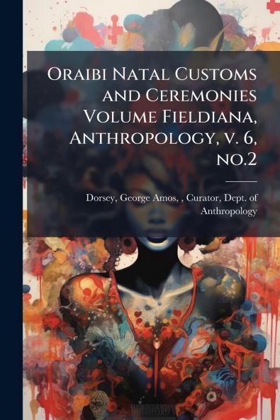 Oraibi Natal Customs and Ceremonies Volume Fieldiana Anthropology v. 6 no.2