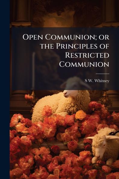 Open Communion; or the Principles of Restricted Communion