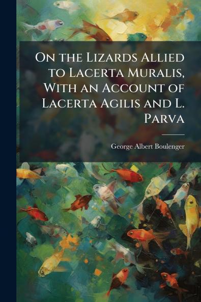 On the Lizards Allied to Lacerta Muralis With an Account of Lacerta Agilis and L. Parva