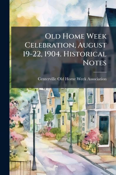 Old Home Week Celebration August 19-22 1904. Historical Notes