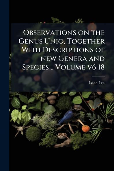 Observations on the Genus Unio Together With Descriptions of new Genera and Species .. Volume v6 18