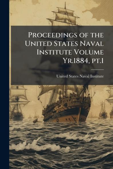 Proceedings of the United States Naval Institute Volume Yr.1884 pt.1